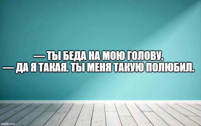 — Ты беда на мою голову. — Да я такая. Ты меня такую полюбил