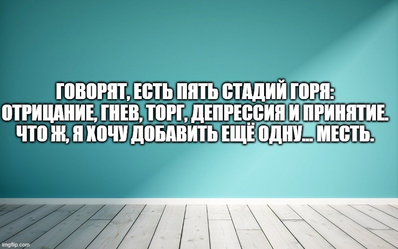 Говорят, есть пять стадий горя: отрицание, гнев, торг, депрессия и принятие. Что ж, я хочу добавить ещё одну... месть.