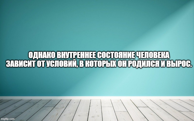 Однако внутреннее состояние человека зависит от условий, в которых он родился и вырос.