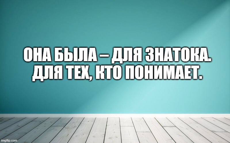 Она была – для знатока. Для тех, кто понимает.