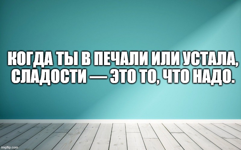 Когда ты в печали или устала, сладости — это то, что надо.