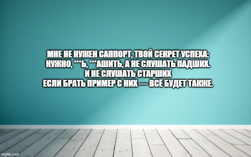 Мне не нужен саппорт, твой секрет успеха: Нужно, ***ь, ***ашить, а не слушать падших. И не слушать старших Если брать пример с них — всё будет также.