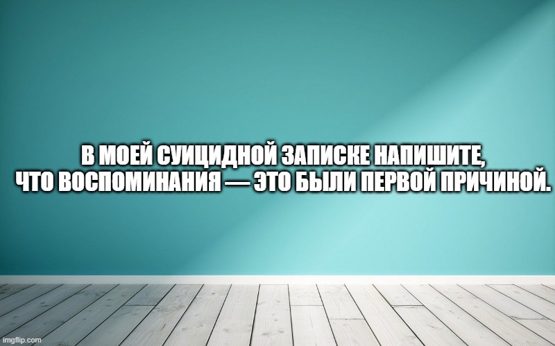 В моей суицидной записке напишите, что воспоминания — это были первой причиной.