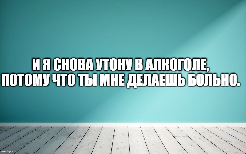 И я снова утону в алкоголе, Потому что ты мне делаешь больно.