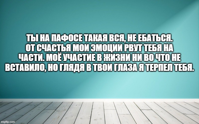 Ты на пафосе такая вся, не ебаться. От счастья мои эмоции рвут тебя на части. Моё участие в жизни ни во что не вставило, Но глядя в твои глаза я терпел тебя.