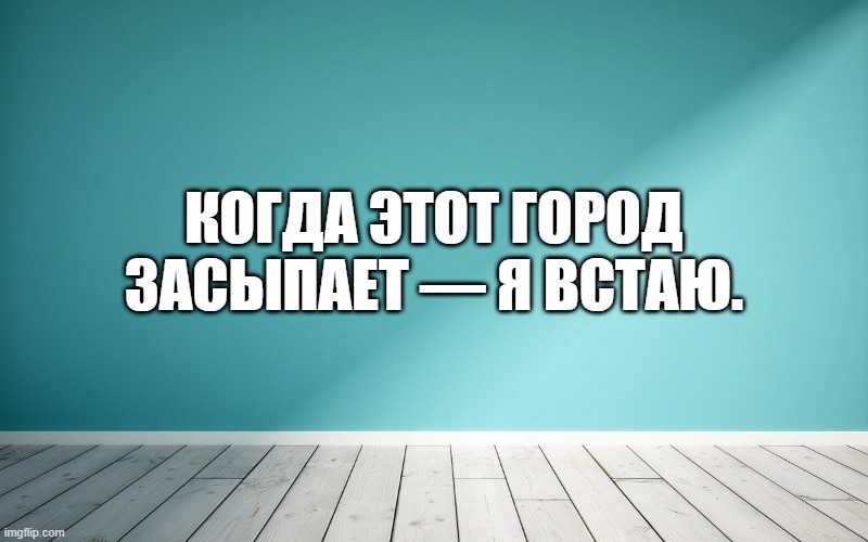 Когда этот город засыпает — я встаю.