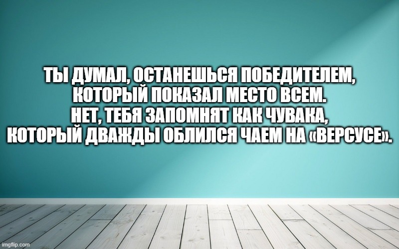 Ты думал, останешься победителем, который показал место всем. Нет, тебя запомнят как чувака, который дважды облился чаем на «Версусе».