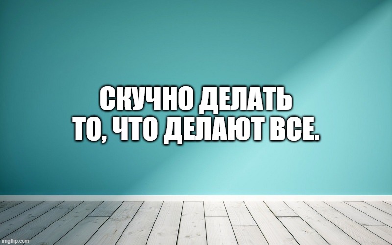 Скучно делать то, что делают все.