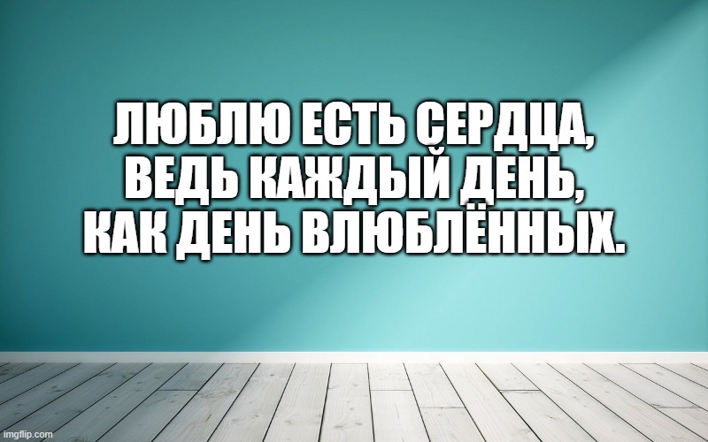 Люблю есть сердца, ведь каждый день, как день влюблённых.