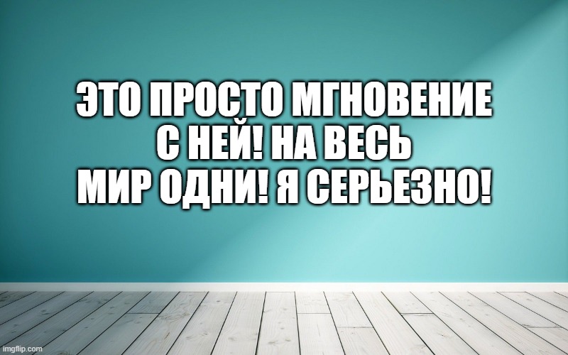 Это просто мгновение с ней! На весь мир одни! Я серьезно!
