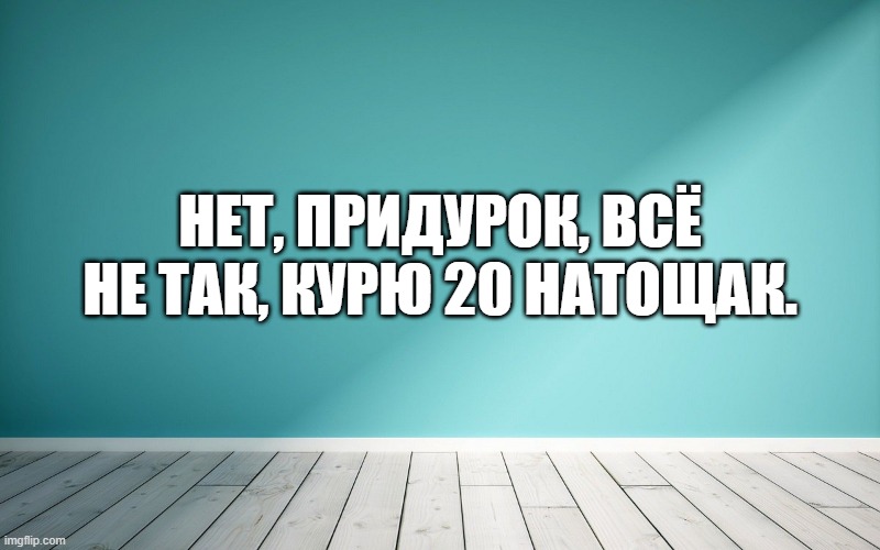 Нет, придурок, всё не так, курю 20 натощак.