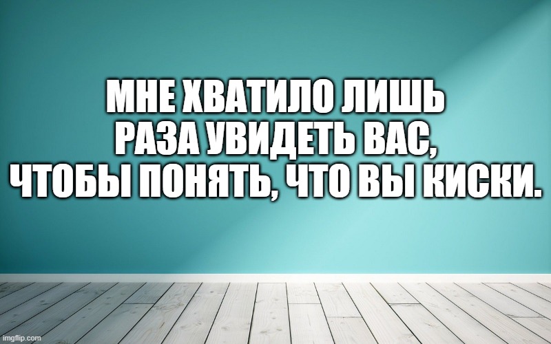 Мне хватило лишь раза увидеть вас, чтобы понять, что вы киски.