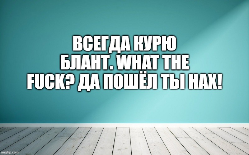 Всегда курю блант. What the fuck? Да пошёл ты нах!