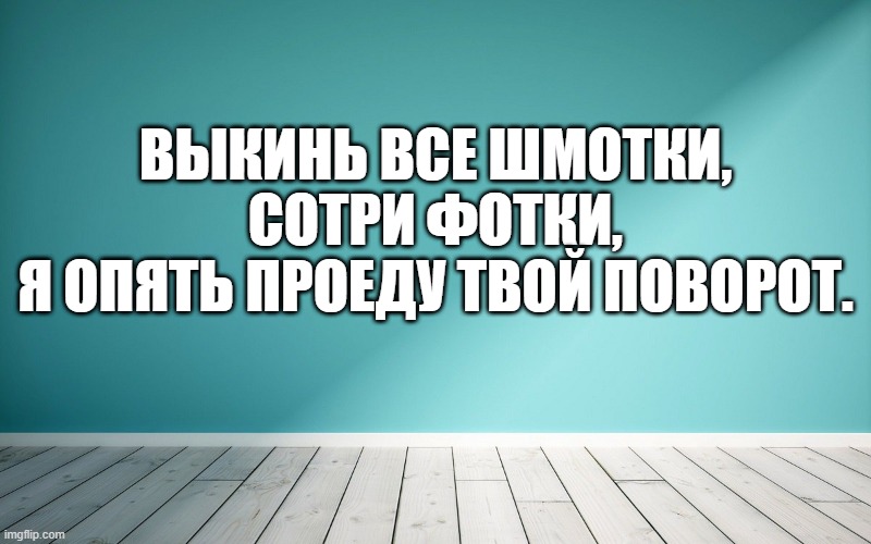 Выкинь все шмотки, сотри фотки, Я опять проеду твой поворот.