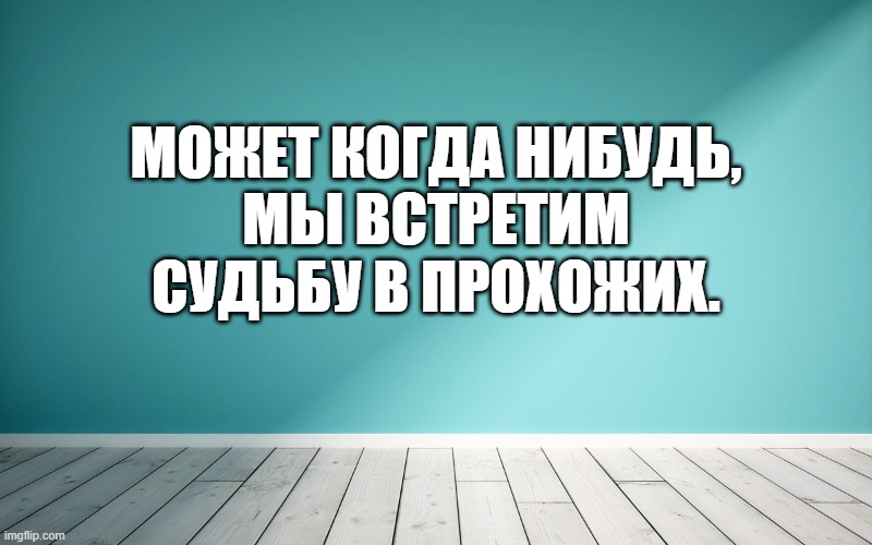 Может когда нибудь, Мы встретим судьбу в прохожих.