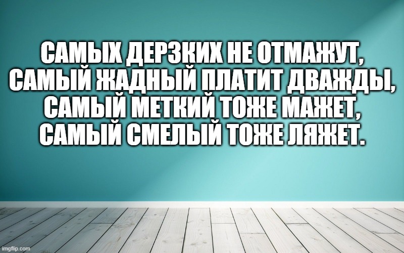 Самых дерзких не отмажут, Самый жадный платит дважды, Самый меткий тоже мажет, Самый смелый тоже ляжет.