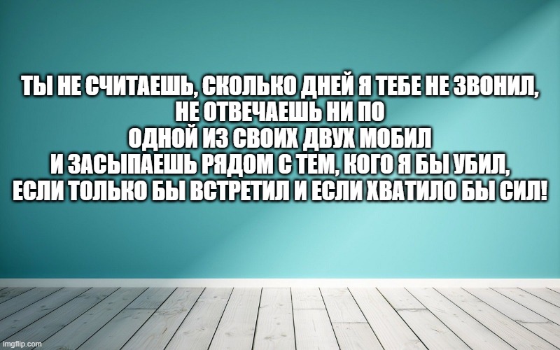 Ты не считаешь, сколько дней я тебе не звонил, Не отвечаешь ни по одной из своих двух мобил И засыпаешь рядом с тем, кого я бы убил, Если только бы встретил и если хватило бы сил!