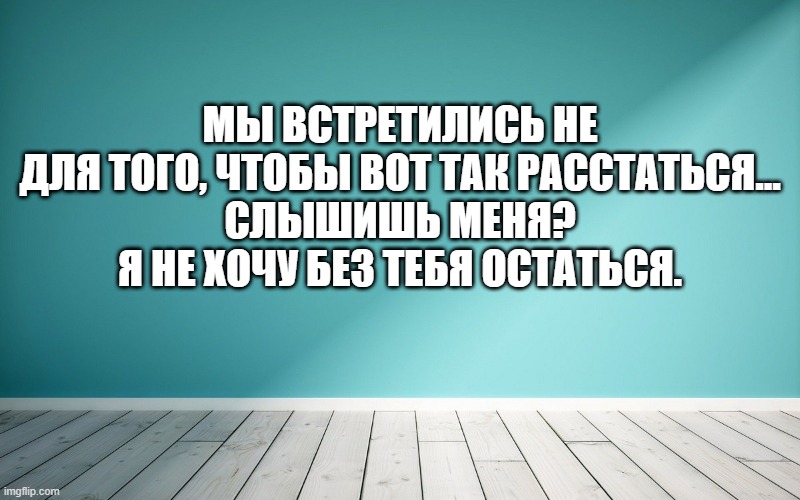 Мы встретились не для того, чтобы вот так расстаться... Слышишь меня? Я не хочу без тебя остаться.