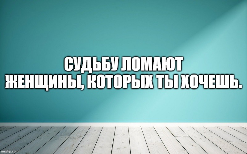Судьбу ломают женщины, которых ты хочешь.