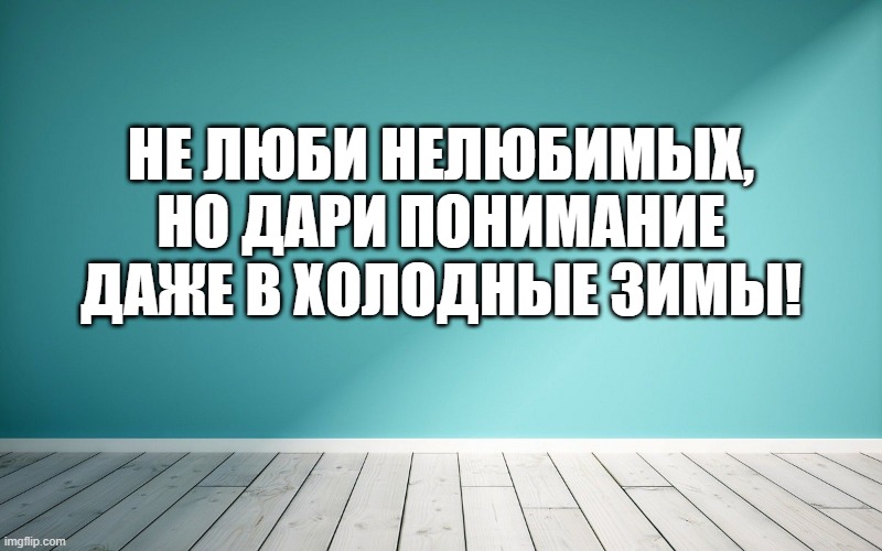 Не люби нелюбимых, но дари понимание даже в холодные зимы!