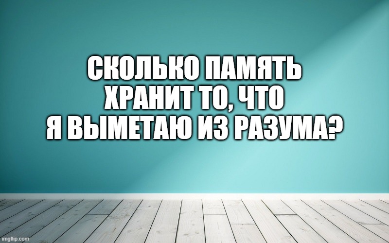 Сколько память хранит то, что я выметаю из разума?
