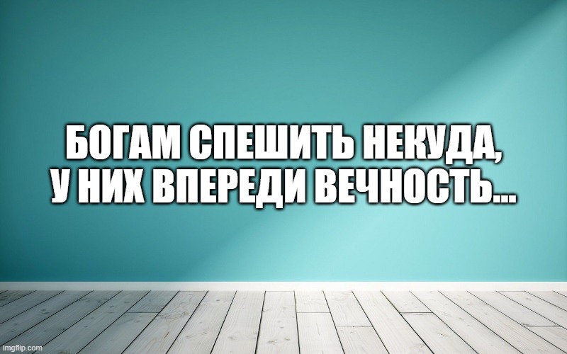 Богам спешить некуда, у них впереди вечность…