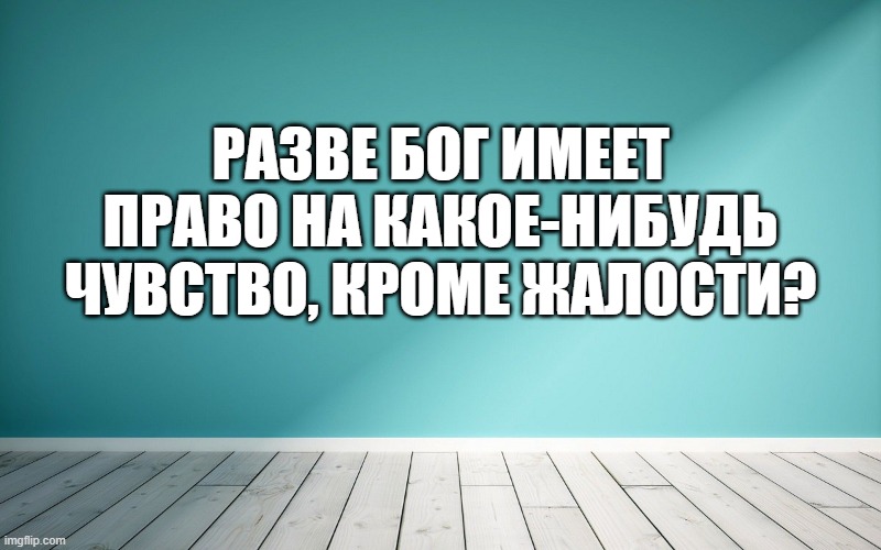 Разве бог имеет право на какое-нибудь чувство, кроме жалости?