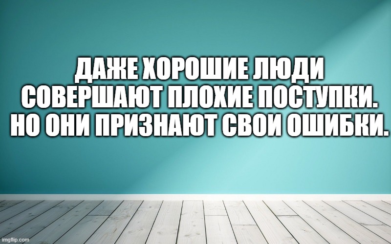 Даже хорошие люди совершают плохие поступки. Но они признают свои ошибки.