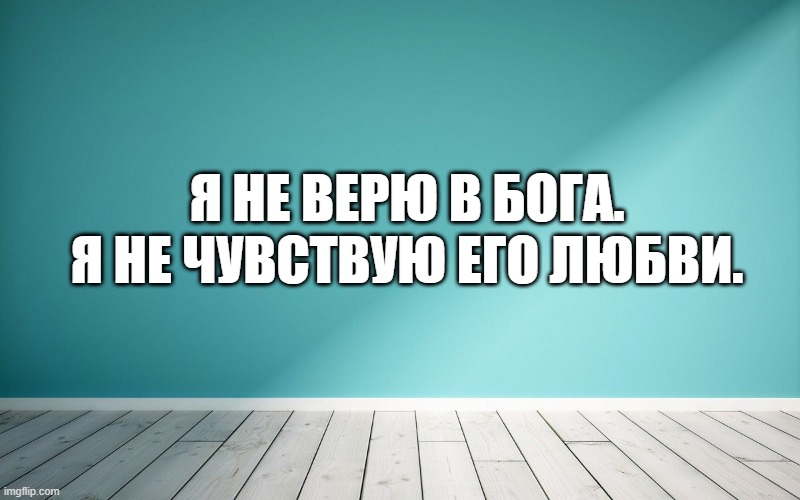 Я не верю в бога. Я не чувствую его любви.