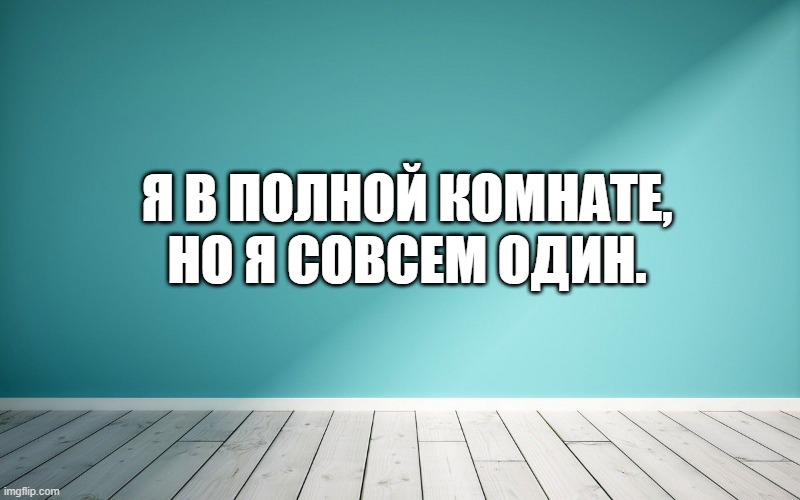 Я в полной комнате, но я совсем один.