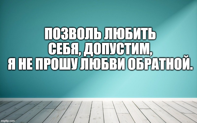 Позволь любить себя, допустим, Я не прошу любви обратной.