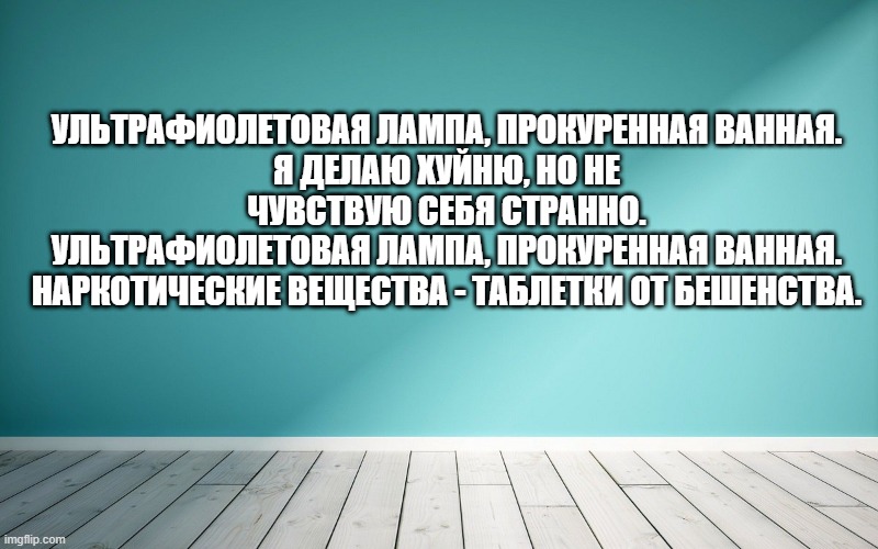 Ультрафиолетовая лампа, прокуренная ванная. Я делаю хуйню, но не чувствую себя странно. Ультрафиолетовая лампа, прокуренная ванная. Наркотические вещества - таблетки от бешенства.