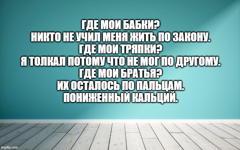 Где мои бабки? Никто не учил меня жить по закону. Где мои тряпки? Я толкал потому что не мог по другому. Где мои братья? Их осталось по пальцам. Пониженный кальций.