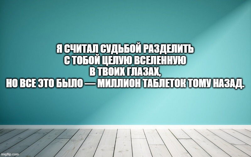 Я считал судьбой разделить с тобой целую Вселенную в твоих глазах, Но все это было — миллион таблеток тому назад.
