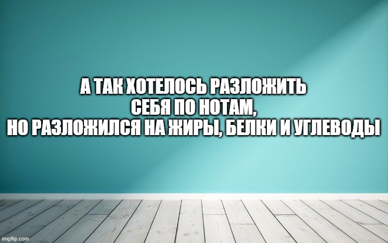 А так хотелось разложить себя по нотам, Но разложился на жиры, белки и углеводы