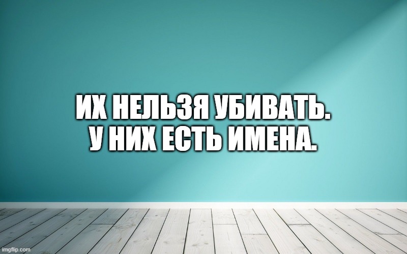 Их нельзя убивать. У них есть имена.