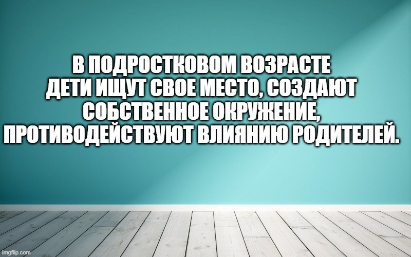 В подростковом возрасте дети ищут свое место, создают собственное окружение, противодействуют влиянию родителей.