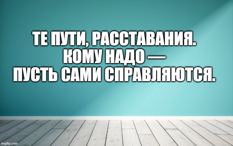 Те пути, расставания. Кому надо — пусть сами справляются.