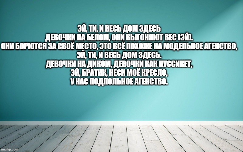 Эй, Ти, и весь дом здесь Девочки на белом, они выгоняют вес (эй). Они борются за своё место, это всё похоже на модельное агенство, Эй, Ти, и весь дом здесь. Девочки на диком, девочки как пуссикет, Эй, братик, неси моё кресло, У нас подпольное агенство.