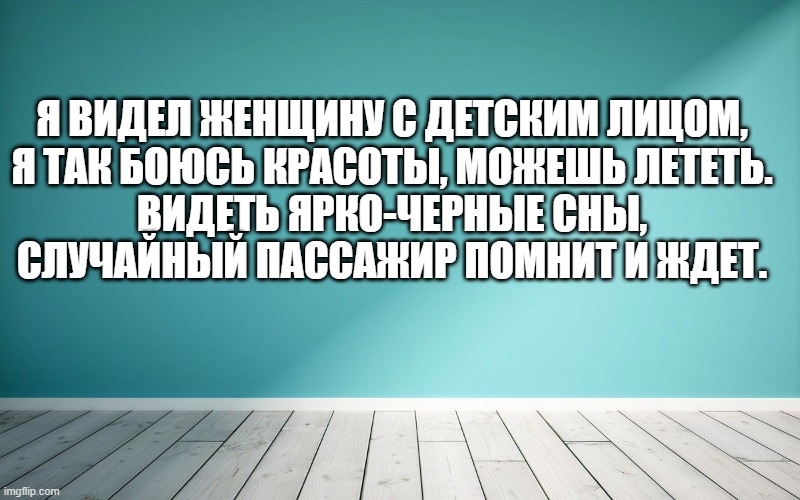 Я видел женщину с детским лицом, Я так боюсь красоты, можешь лететь. Видеть ярко-черные сны, Случайный пассажир помнит и ждет.