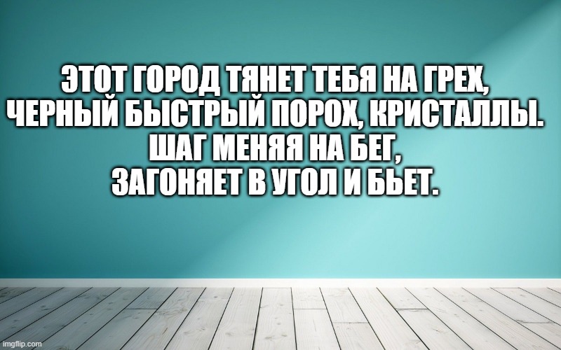 Этот город тянет тебя на грех, Черный быстрый порох, кристаллы. Шаг меняя на бег, Загоняет в угол и бьет.