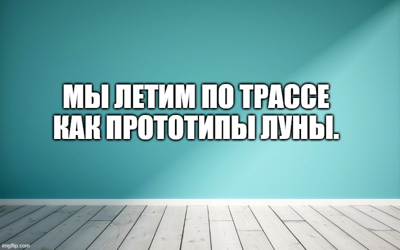 Мы летим по трассе как прототипы луны.