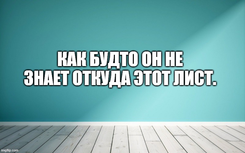 Как будто он не знает откуда этот лист.
