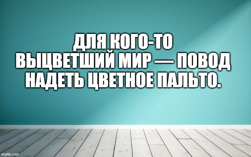 Для кого-то выцветший мир — повод надеть цветное пальто.