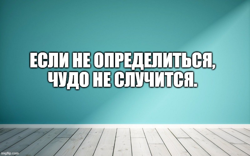 Если не определиться, чудо не случится.