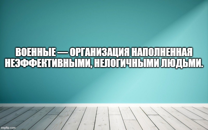 Военные — организация наполненная неэффективными, нелогичными людьми.