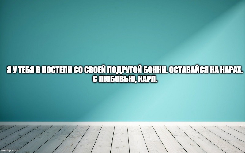 Я у тебя в постели со своей подругой Бонни. Оставайся на нарах. С любовью, Карл.