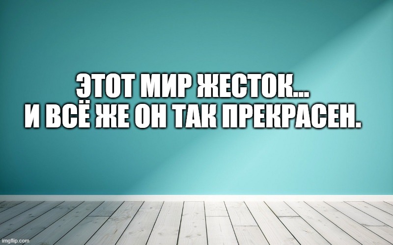 Этот мир жесток... и всё же он так прекрасен.