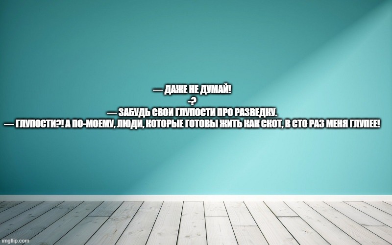 — Даже не думай! -? — Забудь свои глупости про разведку. — Глупости?! А по-моему, люди, которые готовы жить как скот, в сто раз меня глупее!