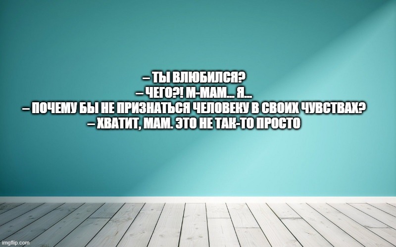– Ты влюбился? – Чего?! М-мам... Я... – Почему бы не признаться человеку в своих чувствах? – Хватит, мам. Это не так-то просто